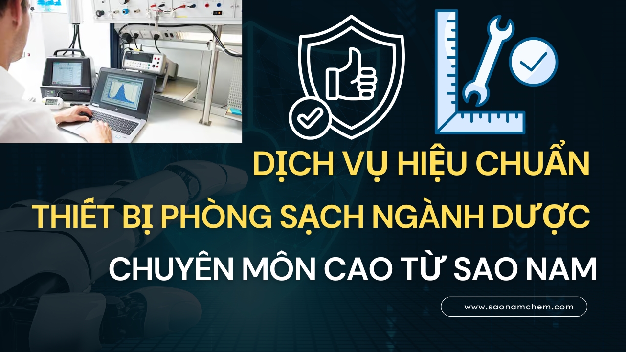 DỊCH VỤ HIỆU CHUẨN THIẾT BỊ PHÒNG SẠCH NGÀNH DƯỢC - CHUYÊN MÔN CAO TỪ SAO NAM
